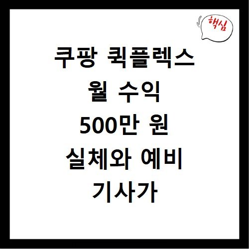 쿠팡 퀵플렉스 월 수익 500만 원 실체와 예비 기사가 알아야 할 점