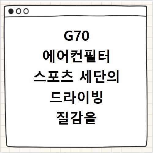 G70 에어컨필터 스포츠 세단의 드라이빙 질감을 높이는 실내 관리