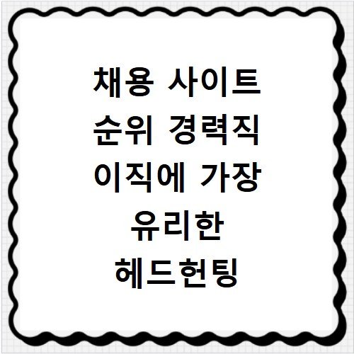 채용 사이트 순위 경력직 이직에 가장 유리한 헤드헌팅 플랫폼