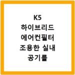 K5 하이브리드 에어컨필터 조용한 실내 공기를 정화하는 필수 아이템