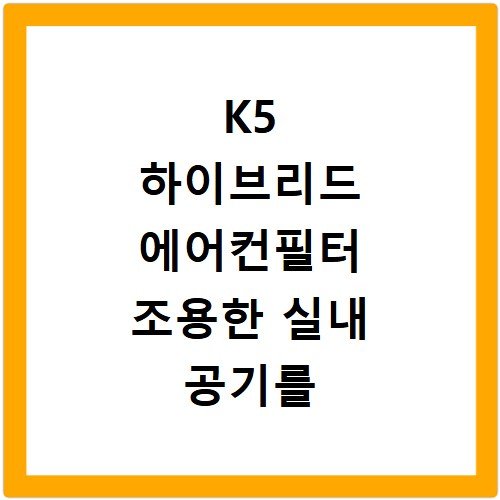 K5 하이브리드 에어컨필터 조용한 실내 공기를 정화하는 필수 아이템