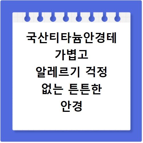 국산티타늄안경테 가볍고 알레르기 걱정 없는 튼튼한 안경