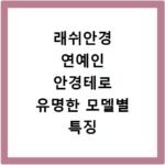 래쉬안경 연예인 안경테로 유명한 모델별 특징 비교