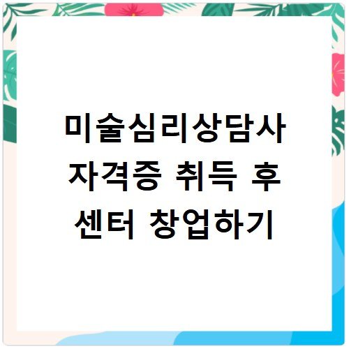 미술심리상담사 자격증 취득 후 센터 창업하기