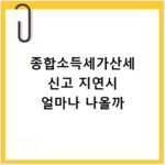 종합소득세가산세 신고 지연시 얼마나 나올까
