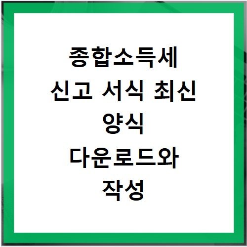 종합소득세 신고 서식 최신 양식 다운로드와 작성 예시