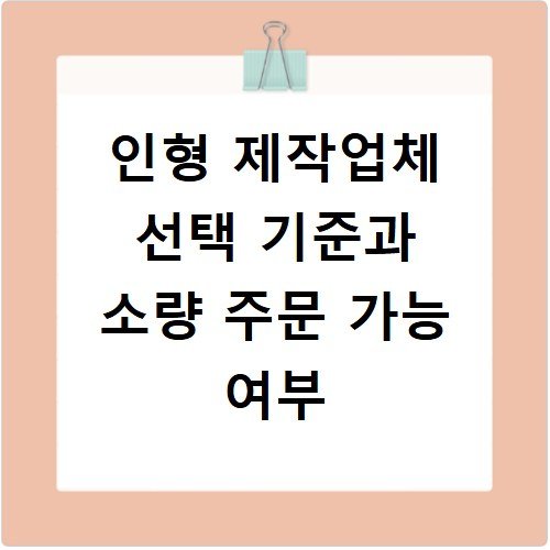 인형 제작업체 선택 기준과 소량 주문 가능 여부
