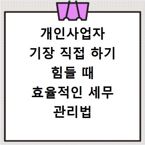 개인사업자 기장 직접 하기 힘들 때 효율적인 세무 관리법