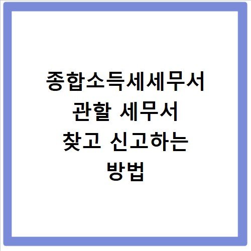 종합소득세세무서 관할 세무서 찾고 신고하는 방법