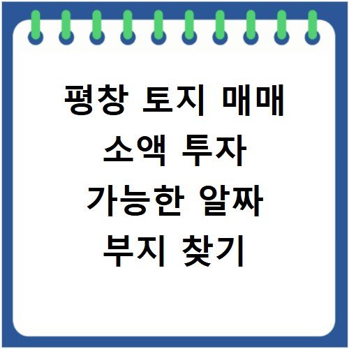 평창 토지 매매 소액 투자 가능한 알짜 부지 찾기