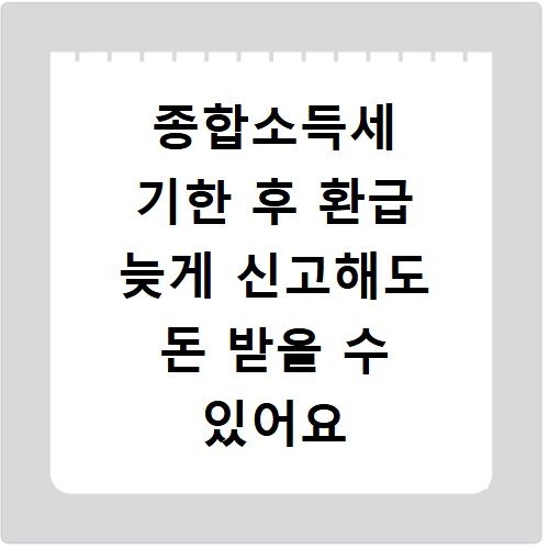 종합소득세 기한 후 환급 늦게 신고해도 돈 받을 수 있어요
