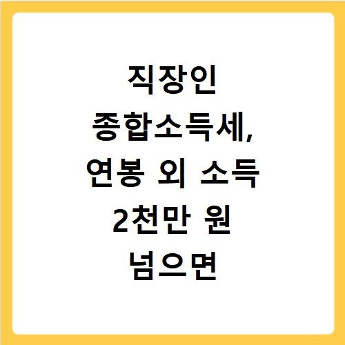 직장인 종합소득세, 연봉 외 소득 2천만 원 넘으면 신고 필수
