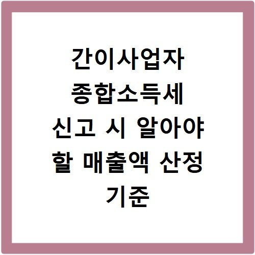 간이사업자 종합소득세 신고 시 알아야 할 매출액 산정 기준