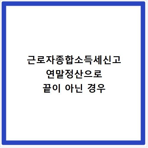 근로자종합소득세신고 연말정산으로 끝이 아닌 경우