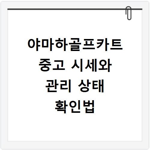 야마하골프카트 중고 시세와 관리 상태 확인법