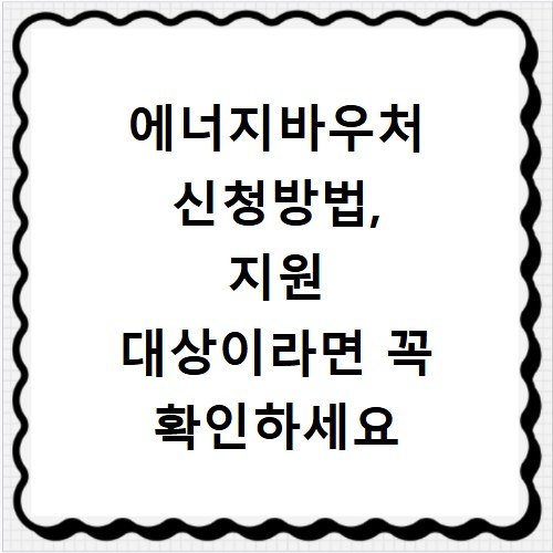 에너지바우처 신청방법, 지원 대상이라면 꼭 확인하세요