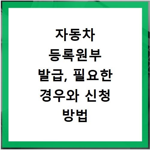 자동차 등록원부 발급, 필요한 경우와 신청 방법 알아보기
