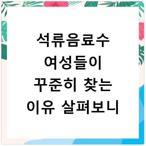 석류음료수 여성들이 꾸준히 찾는 이유 살펴보니