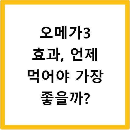 오메가3 효과, 언제 먹어야 가장 좋을까?