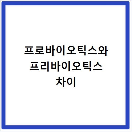 프로바이오틱스와 프리바이오틱스 차이